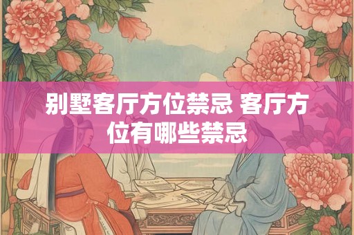 别墅客厅方位禁忌 客厅方位有哪些禁忌