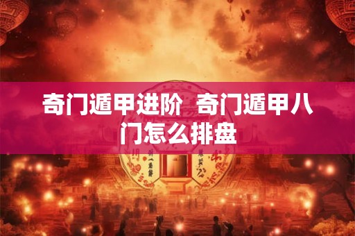 奇门遁甲进阶 奇门遁甲八门怎么排盘 奇门遁甲进阶 奇门遁甲八门怎么排盘