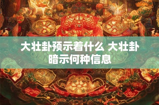 大壮卦预示着什么 大壮卦暗示何种信息