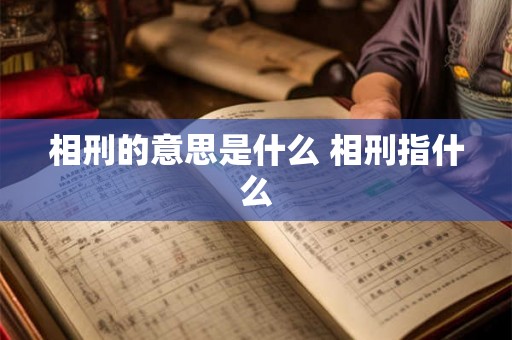 相刑的意思是什么 相刑指什么