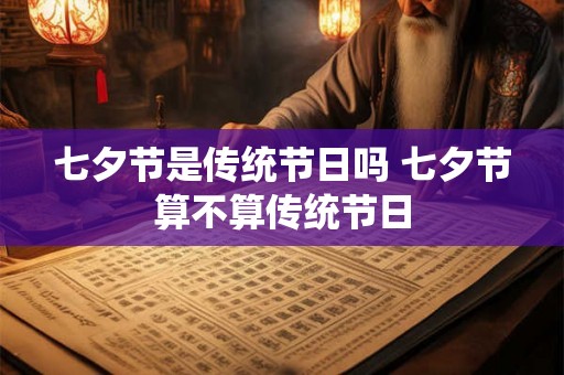 七夕节是传统节日吗 七夕节算不算传统节日