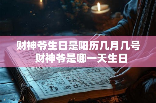 财神爷生日是阳历几月几号  财神爷是哪一天生日