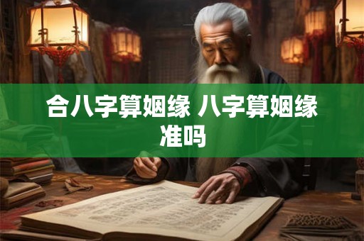 合八字算姻缘 八字算姻缘准吗 合八字算姻缘 八字算姻缘准吗