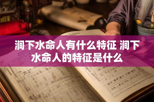 涧下水命人有什么特征 涧下水命人的特征是什么
