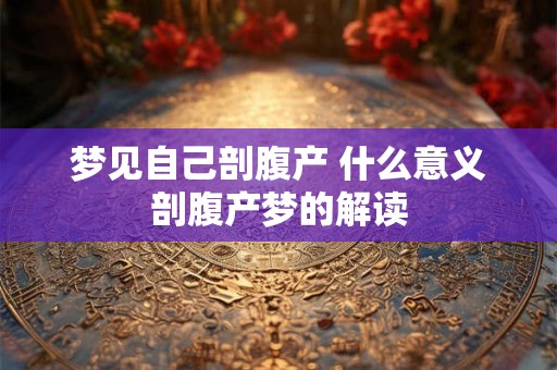 梦见自己剖腹产 什么意义剖腹产梦的解读 梦见自己剖腹产 什么意义剖腹产梦的解读