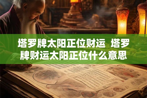塔罗牌太阳正位财运  塔罗牌财运太阳正位什么意思