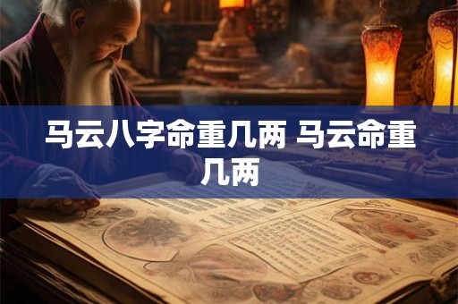 马云八字命重几两 马云命重几两
