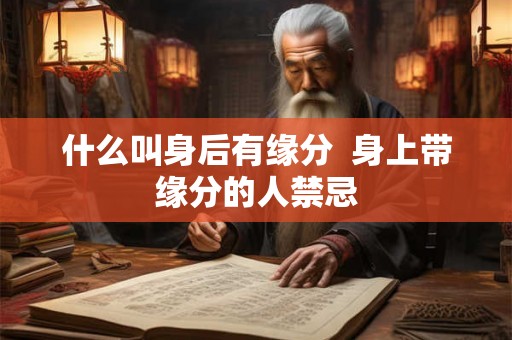什么叫身后有缘分  身上带缘分的人禁忌
