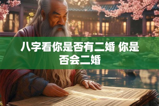 八字看你是否有二婚 你是否会二婚