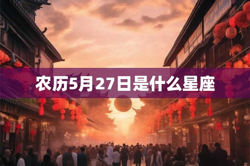 农历5月27日是什么星座