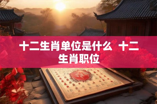 十二生肖单位是什么  十二生肖职位