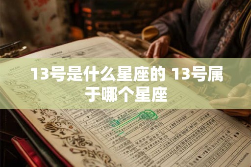 13号是什么星座的 13号属于哪个星座