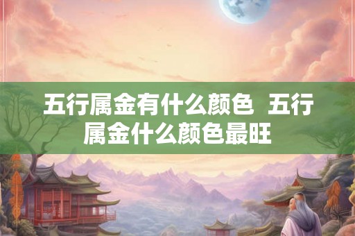 五行属金有什么颜色  五行属金什么颜色最旺