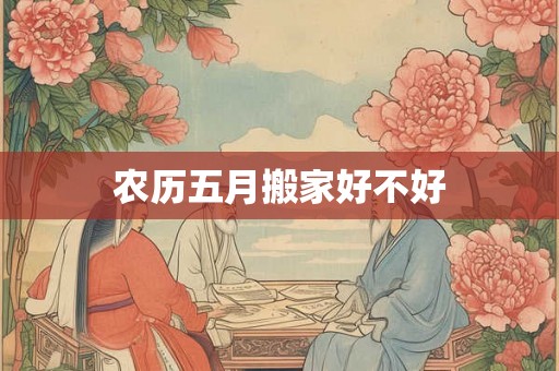 农历五月搬家好不好