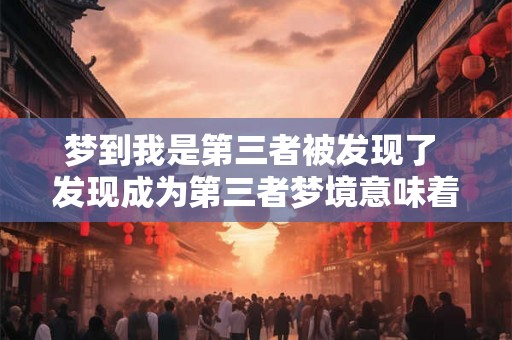 梦到我是第三者被发现了 发现成为第三者梦境意味着什么