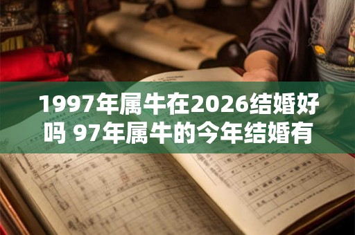 1997年属牛在2026结婚好吗 97年属牛的今年结婚有哪些好处