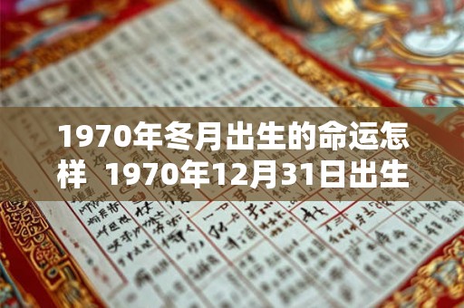 1970年冬月出生的命运怎样  1970年12月31日出生是什么命