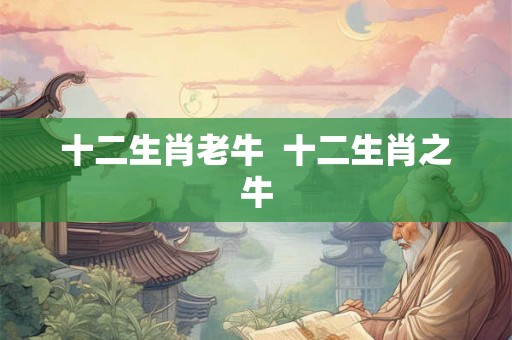 十二生肖老牛 十二生肖之牛 十二生肖老牛 十二生肖之牛
