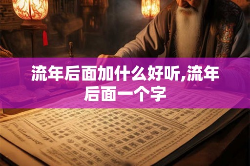 流年后面加什么好听,流年后面一个字 流年后面加什么好听,流年后面一个字