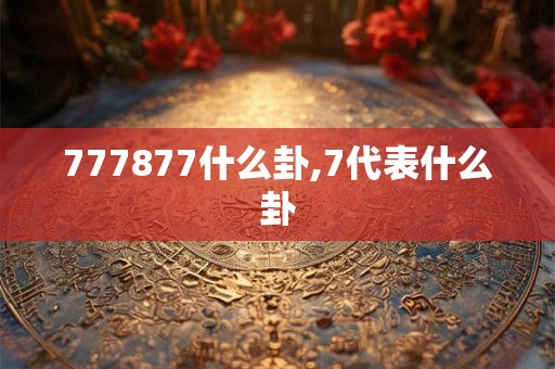 777877什么卦,7代表什么卦