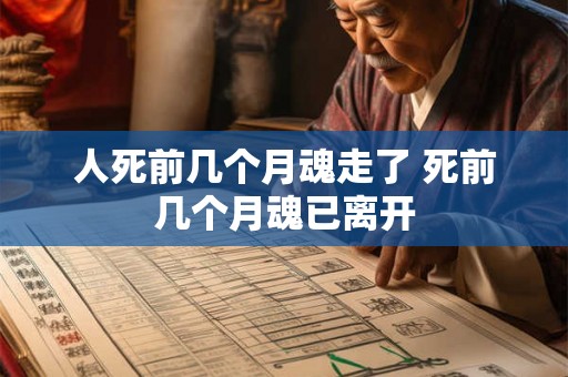 人死前几个月魂走了 死前几个月魂已离开