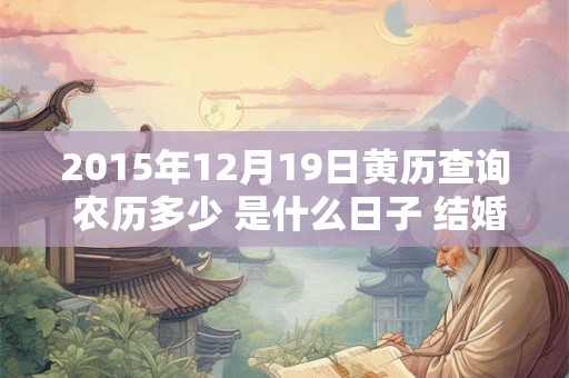 2015年12月19日黄历查询 农历多少 是什么日子 结婚吉时