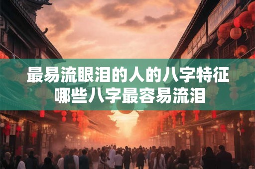 最易流眼泪的人的八字特征 哪些八字最容易流泪