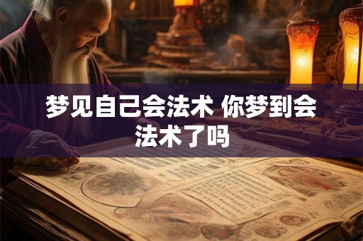 梦见自己会法术 你梦到会法术了吗