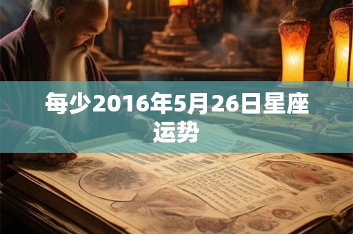 每少2016年5月26日星座运势