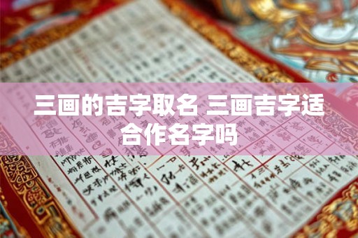 三画的吉字取名 三画吉字适合作名字吗 三画的吉字取名 三画吉字适合作名字吗