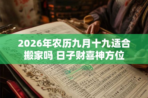2026年农历九月十九适合搬家吗 日子财喜神方位
