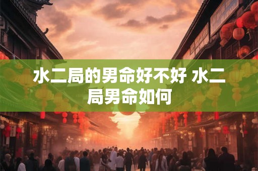 水二局的男命好不好 水二局男命如何