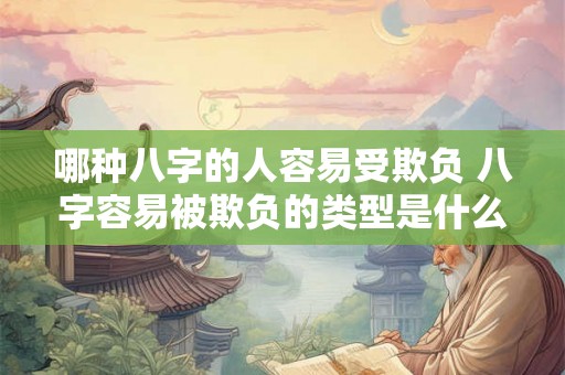 哪种八字的人容易受欺负 八字容易被欺负的类型是什么