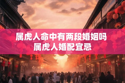 属虎人命中有两段婚姻吗 属虎人婚配宜忌