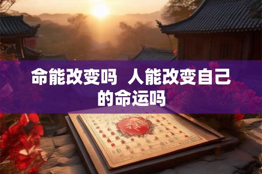 命能改变吗  人能改变自己的命运吗