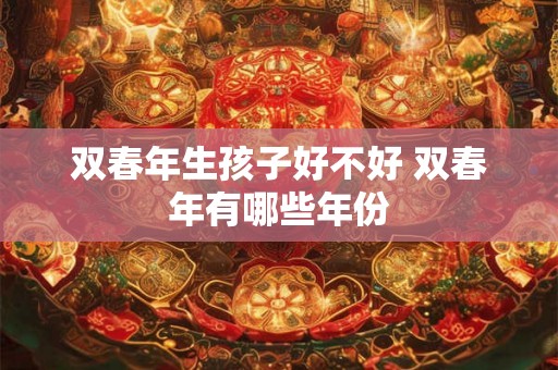 双春年生孩子好不好 双春年有哪些年份