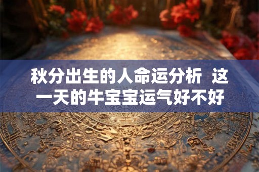 秋分出生的人命运分析  这一天的牛宝宝运气好不好