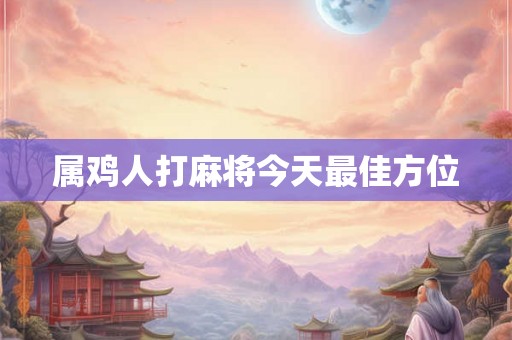 属鸡人打麻将今天最佳方位