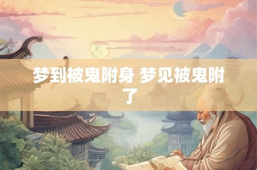 梦到被鬼附身 梦见被鬼附了 梦到被鬼附身 梦见被鬼附了