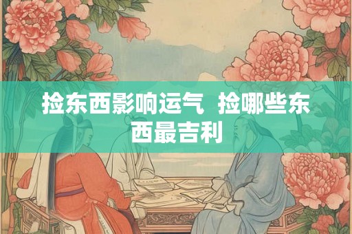 捡东西影响运气  捡哪些东西最吉利