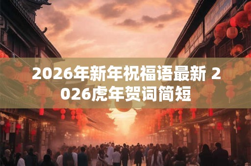2026年新年祝福语最新 2026虎年贺词简短