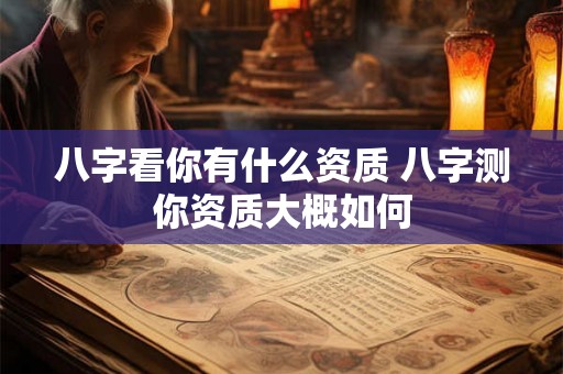 八字看你有什么资质 八字测你资质大概如何