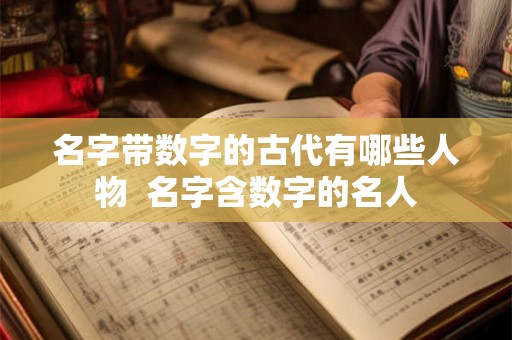 名字带数字的古代有哪些人物 名字含数字的名人 名字带数字的古代有哪些人物 名字含数字的名人