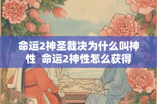 命运2神圣裁决为什么叫神性  命运2神性怎么获得