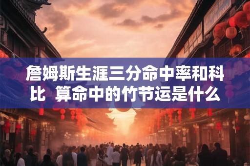 詹姆斯生涯三分命中率和科比  算命中的竹节运是什么意思
