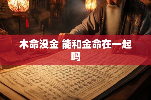 木命没金 能和金命在一起吗