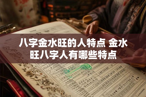 八字金水旺的人特点 金水旺八字人有哪些特点 八字金水旺的人特点 金水旺八字人有哪些特点