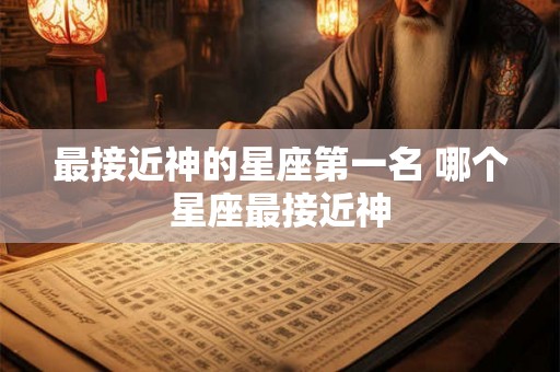最接近神的星座第一名 哪个星座最接近神