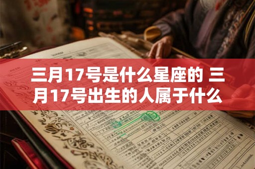 三月17号是什么星座的 三月17号出生的人属于什么星座