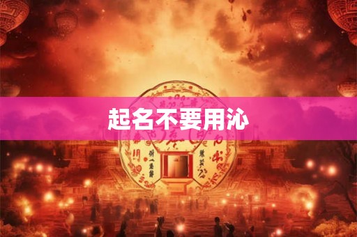 起名不要用沁